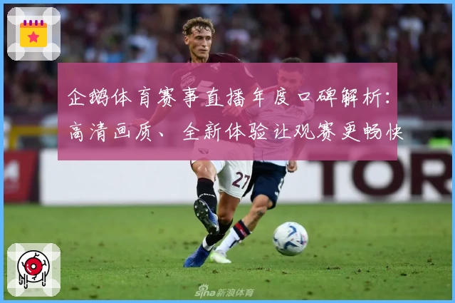 企鹅体育赛事直播年度口碑解析：高清画质、全新体验让观赛更畅快