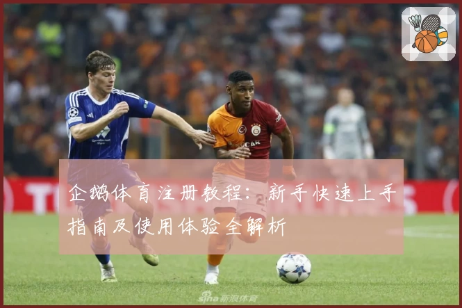 企鹅体育注册教程：新手快速上手指南及使用体验全解析