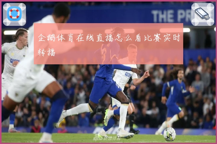 企鹅体育在线直播怎么看比赛实时转播