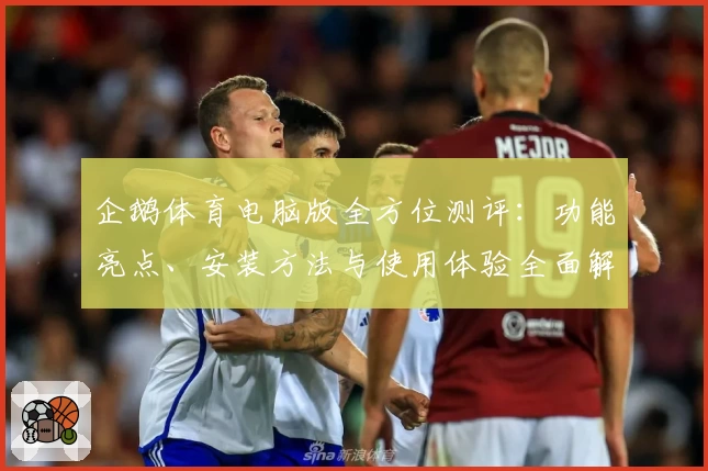企鹅体育电脑版全方位测评:功能亮点、安装方法与使用体验全面解读